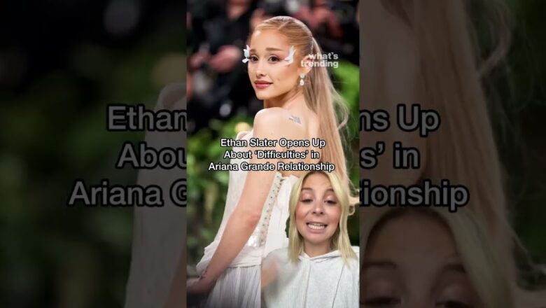 Ariana Grande’s Boyfriend Ethan Slater Says Criticism of Their Relationship Has Been ‘Difficult’