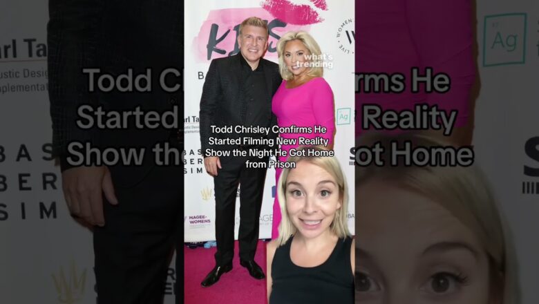 Todd Chrisley Confirms He Started Filming New Reality Show the Night He Got Home from Prison